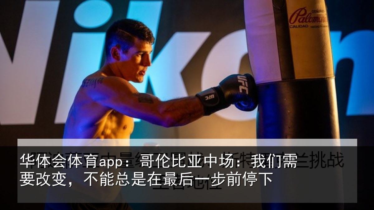华体会体育app：哥伦比亚中场：我们需要改变，不能总是在最后一步前停下