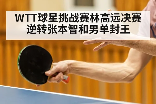 WTT球星挑战赛林高远决赛逆转张本智和男单封王