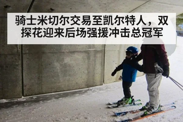 骑士米切尔交易至凯尔特人，双探花迎来后场强援冲击总冠军