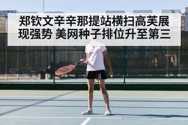 郑钦文辛辛那提站横扫高芙展现强势 美网种子排位升至第三